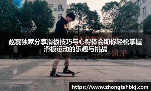 赵磊独家分享滑板技巧与心得体会助你轻松掌握滑板运动的乐趣与挑战