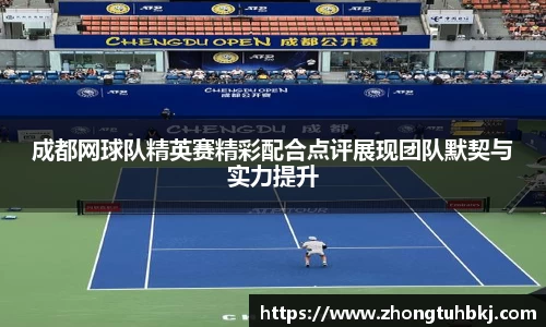 成都网球队精英赛精彩配合点评展现团队默契与实力提升