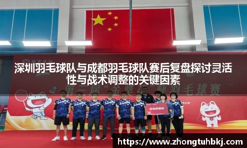 深圳羽毛球队与成都羽毛球队赛后复盘探讨灵活性与战术调整的关键因素
