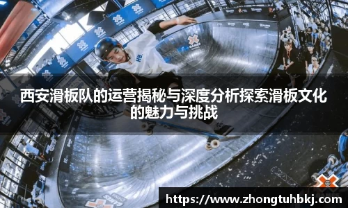 西安滑板队的运营揭秘与深度分析探索滑板文化的魅力与挑战