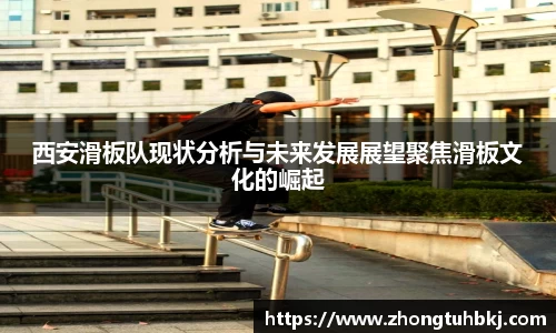 西安滑板队现状分析与未来发展展望聚焦滑板文化的崛起