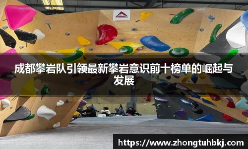 成都攀岩队引领最新攀岩意识前十榜单的崛起与发展